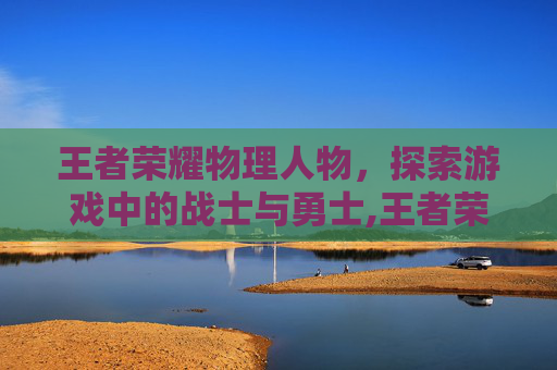 王者荣耀物理人物，探索游戏中的战士与勇士,王者荣耀物理装备大全简介