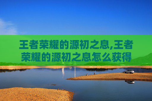 王者荣耀的源初之息,王者荣耀的源初之息怎么获得