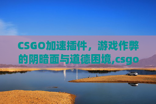 CSGO加速插件，游戏作弊的阴暗面与道德困境,csgo加速跳教学