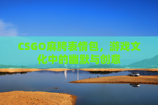 CSGO麻胯表情包，游戏文化中的幽默与创意