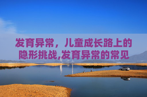 发育异常，儿童成长路上的隐形挑战,发育异常的常见疾病有哪些