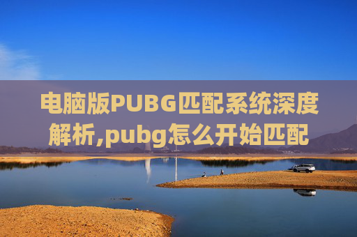 电脑版PUBG匹配系统深度解析,pubg怎么开始匹配