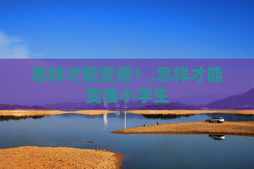 怎样才能变瘦？,怎样才能变瘦小学生