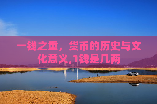 一钱之重，货币的历史与文化意义,1钱是几两