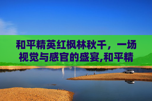 和平精英红枫林秋千，一场视觉与感官的盛宴,和平精英枫树林秋千在哪儿