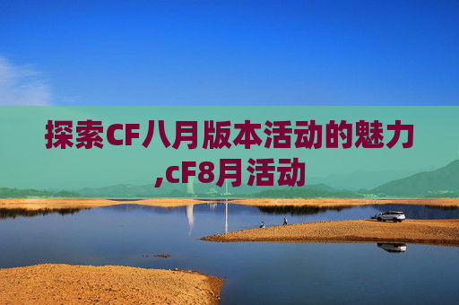探索CF八月版本活动的魅力,cF8月活动