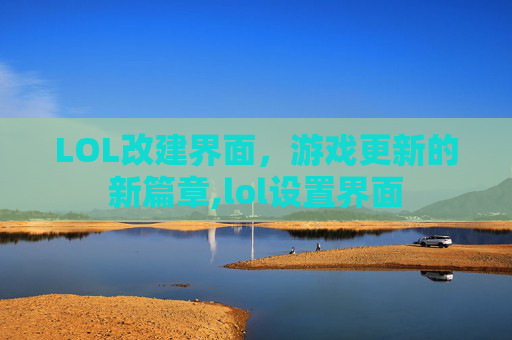 LOL改建界面，游戏更新的新篇章,lol设置界面