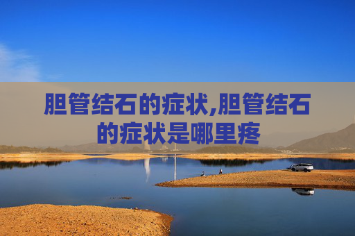 胆管结石的症状,胆管结石的症状是哪里疼