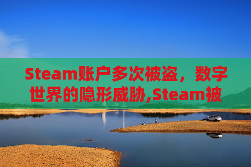 Steam账户多次被盗，数字世界的隐形威胁,Steam被盗
