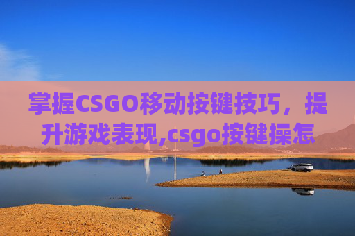 掌握CSGO移动按键技巧，提升游戏表现,csgo按键操怎么开