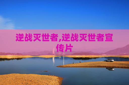 逆战灭世者,逆战灭世者宣传片