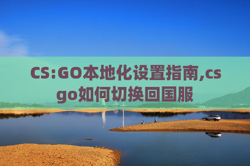 CS:GO本地化设置指南,csgo如何切换回国服