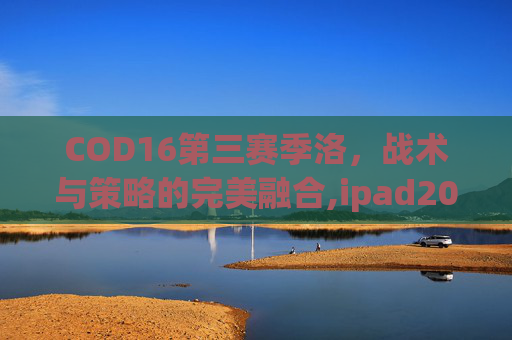 COD16第三赛季洛，战术与策略的完美融合,ipad2017上市多少钱