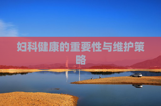 妇科健康的重要性与维护策略