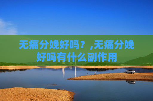 无痛分娩好吗？,无痛分娩好吗有什么副作用