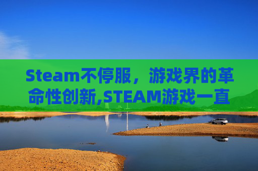 Steam不停服，游戏界的革命性创新,STEAM游戏一直停留在steam上