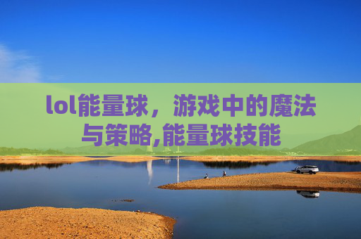 lol能量球，游戏中的魔法与策略,能量球技能