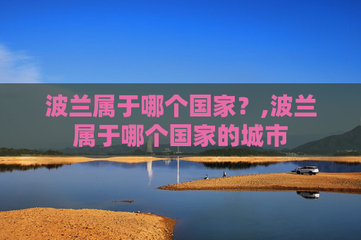 波兰属于哪个国家？,波兰属于哪个国家的城市