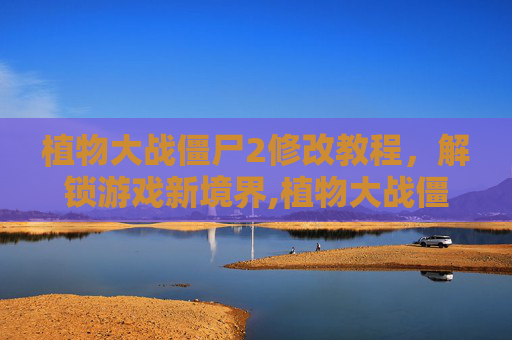 植物大战僵尸2修改教程，解锁游戏新境界,植物大战僵尸2 最新修改