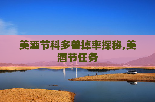 美酒节科多兽掉率探秘,美酒节任务