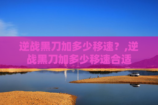 逆战黑刀加多少移速？,逆战黑刀加多少移速合适