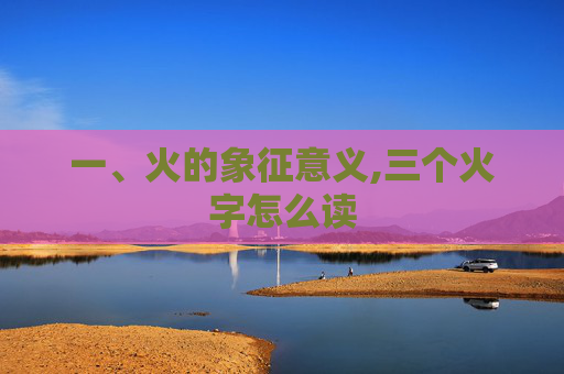 一、火的象征意义,三个火字怎么读