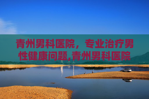 青州男科医院，专业治疗男性健康问题,青州男科医院一览表