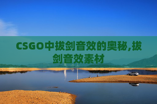 CSGO中拔剑音效的奥秘,拔剑音效素材