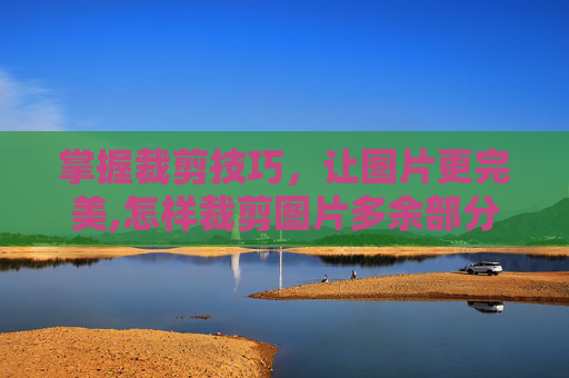 掌握裁剪技巧，让图片更完美,怎样裁剪图片多余部分