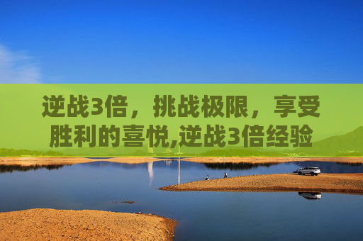 逆战3倍，挑战极限，享受胜利的喜悦,逆战3倍经验