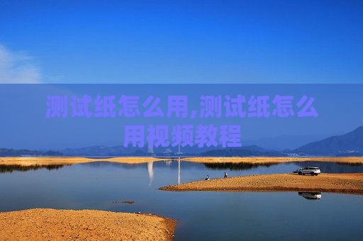 测试纸怎么用,测试纸怎么用视频教程