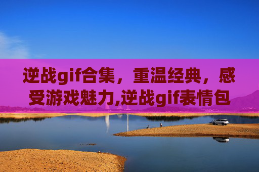 逆战gif合集，重温经典，感受游戏魅力,逆战gif表情包