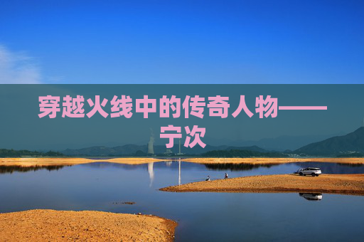 穿越火线中的传奇人物——宁次
