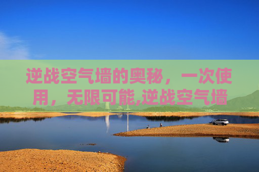 逆战空气墙的奥秘，一次使用，无限可能,逆战空气墙多少钱