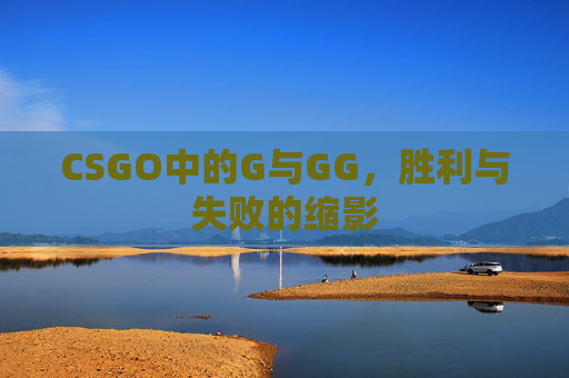 CSGO中的G与GG，胜利与失败的缩影