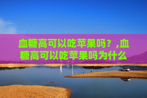 血糖高可以吃苹果吗？,血糖高可以吃苹果吗为什么