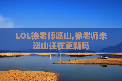 LOL徐老师巡山,徐老师来巡山还在更新吗