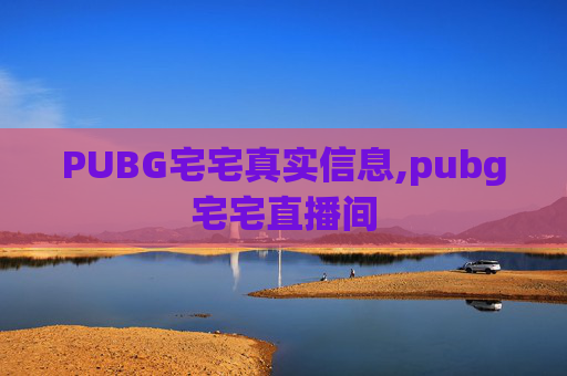 PUBG宅宅真实信息,pubg宅宅直播间