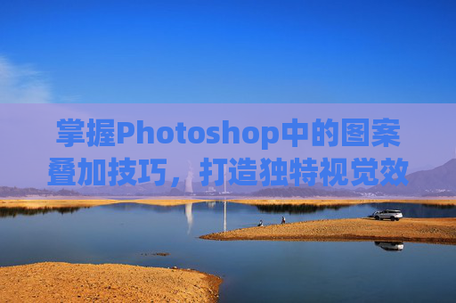 掌握Photoshop中的图案叠加技巧，打造独特视觉效果,ps图案叠加怎么旋转