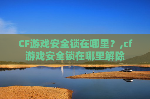 CF游戏安全锁在哪里？,cf游戏安全锁在哪里解除