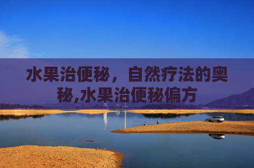 水果治便秘，自然疗法的奥秘,水果治便秘偏方