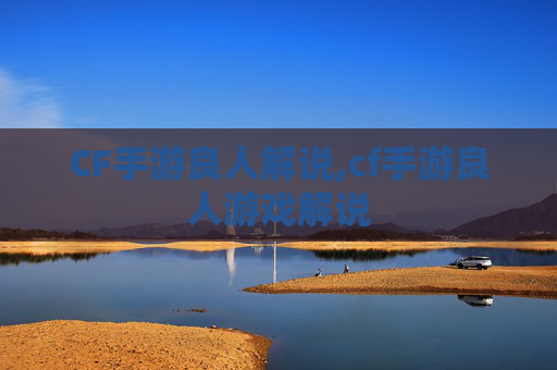 CF手游良人解说,cf手游良人游戏解说