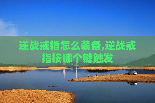 逆战戒指怎么装备,逆战戒指按哪个键触发