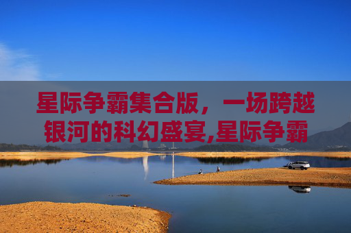 星际争霸集合版，一场跨越银河的科幻盛宴,星际争霸集合版怎么玩