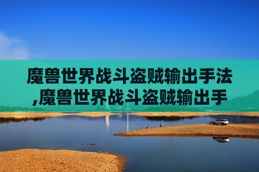 魔兽世界战斗盗贼输出手法,魔兽世界战斗盗贼输出手法视频