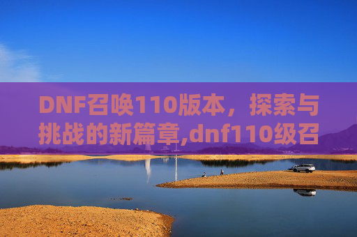 DNF召唤110版本，探索与挑战的新篇章,dnf110级召唤走什么流派