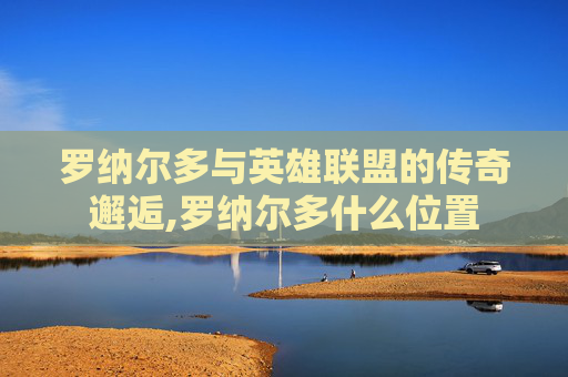 罗纳尔多与英雄联盟的传奇邂逅,罗纳尔多什么位置