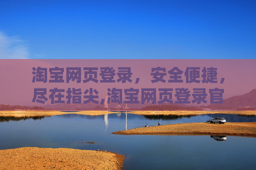 淘宝网页登录，安全便捷，尽在指尖,淘宝网页登录官网