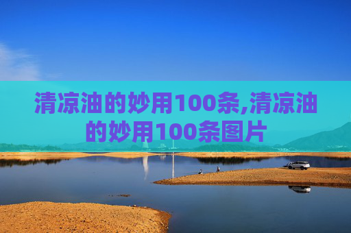 清凉油的妙用100条,清凉油的妙用100条图片