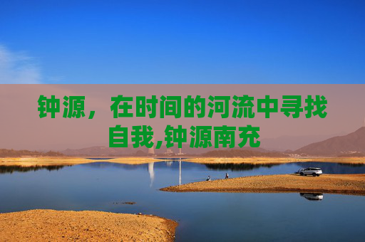钟源，在时间的河流中寻找自我,钟源南充